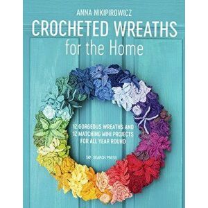 Crocheted Wreaths for the Home. 12 Gorgeous Wreaths and 12 Matching Mini Projects for All Year Round, Paperback - Anna Nikipirowicz imagine