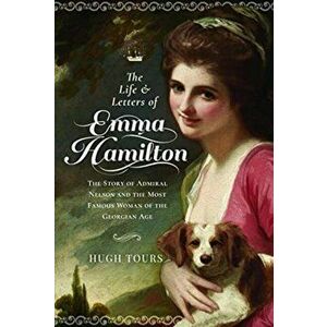 Life and Letters of Emma Hamilton. The Story of Admiral Nelson and the Most Famous Woman of the Georgian Age, Hardback - Hugh Tours imagine