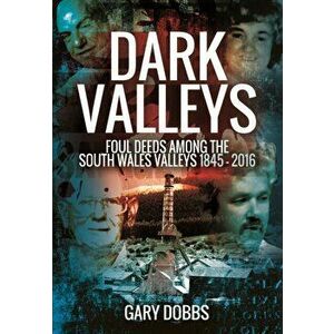 Dark Valleys: Foul Deeds Among the South Wales Valleys 1845 - 2016, Paperback - Gary Dobbs imagine