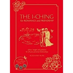 I Ching for Romance & Friendship. Advice, Insight and Guidance for All Your Personal Relationships, Hardback - Rosemary Burr imagine