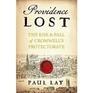 Providence Lost. The Rise and Fall of Cromwell's Protectorate, Hardback - Paul Lay imagine