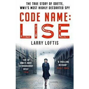 Code Name: Lise. The True Story of Odette Sansom, WWII's Most Highly Decorated Spy, Paperback - Larry Loftis imagine