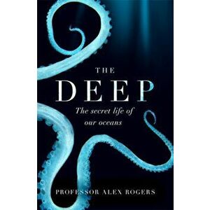 Deep. The Hidden Wonders of Our Oceans and How We Can Protect Them, Paperback - Alex Rogers imagine