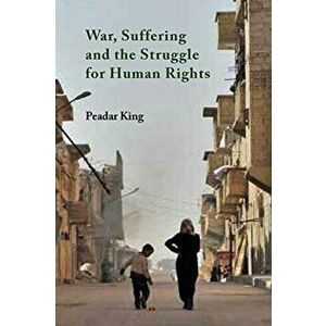 War, Suffering and the Struggle for Human Rights, Paperback - Peadar King imagine