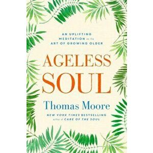 Ageless Soul. An uplifting meditation on the art of growing older, Paperback - Thomas Moore imagine
