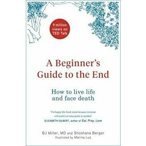 Beginner's Guide to the End. How to Live Life to the Full and Die a Good Death, Hardback - Shoshana Berger imagine