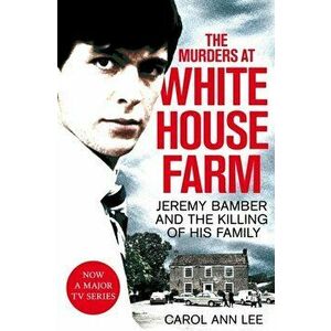 Murders at White House Farm. Jeremy Bamber and the killing of his family. The definitive investigation., Paperback - Carol Ann Lee imagine