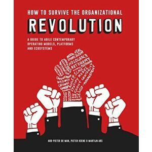 How to Survive the Organizational Revolution. A Guide to Agile Contemporary Operating Models, Platforms and Ecosystems, Paperback - Ard-Pieter de Man imagine