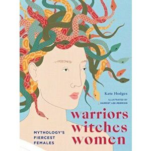Warriors, Witches, Women. Celebrating mythology's fiercest females, Hardback - Kate Hodges imagine