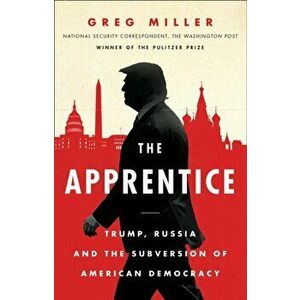 Apprentice. Trump, Russia and the Subversion of American Democracy, Paperback - Greg Miller imagine