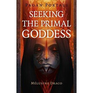 Pagan Portals - Seeking the Primal Goddess, Paperback - Melusine Draco imagine