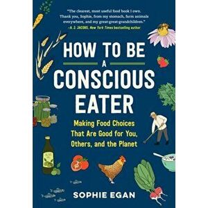 How to be a Conscious Eater. Making Food Choices That Are Good for You, Others, and the Planet, Paperback - Sophie Egan imagine