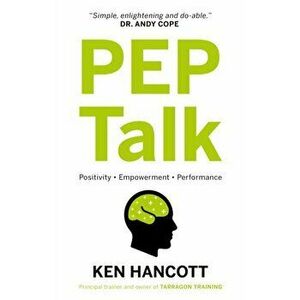 PEP Talk. Positivity Empowerment Performance, Paperback - Ken Hancott imagine