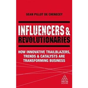 Influencers and Revolutionaries. How Innovative Trailblazers, Trends and Catalysts Are Transforming Business, Paperback - Sean Pillot de Chenecey imagine