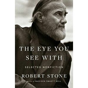 Eye You See With. Selected Nonfiction, Hardback - Stone Robert Stone imagine