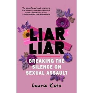 Liar Liar. Breaking the Silence on Sexual Assault, Paperback - Laurie Katz imagine