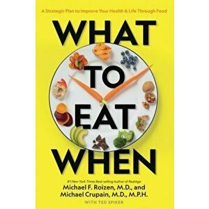 What to Eat When. A Strategic Plan to Improve Your Health and Life Through Food, Paperback - Michael Crupain imagine