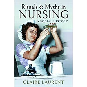 Rituals & Myths in Nursing. A Social History, Paperback - Claire Laurent imagine