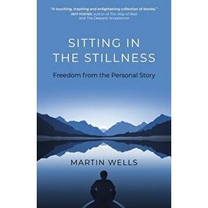 Sitting in the Stillness. Freedom from the Personal Story, Paperback - Martin Wells imagine
