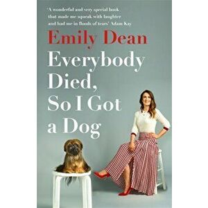 Everybody Died, So I Got a Dog. 'Will make you laugh, cry and stroke your dog (or any dog)' -Sarah Millican, Paperback - Emily Dean imagine