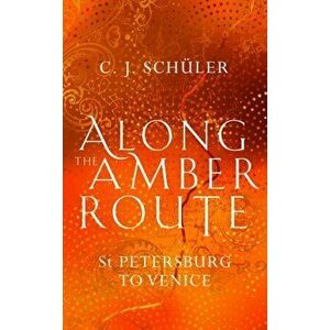 Along the Amber Route. St Petersburg to Venice, Hardback - C. J. Schuler imagine