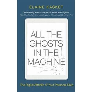 All the Ghosts in the Machine. The Digital Afterlife of your Personal Data, Paperback - Elaine Kasket imagine