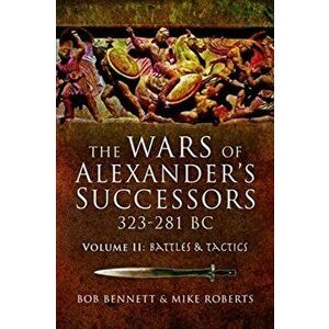 Wars of Alexander's Successors 323 - 281 BC. Volume 2: Battles and Tactics, Paperback - Mike Roberts imagine