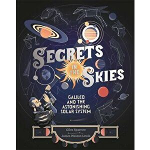 Secrets in the Skies. Galileo and the Astonishing Solar System, Hardback - Giles Sparrow imagine