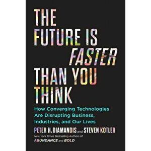 Future Is Faster Than You Think. How Converging Technologies Are Transforming Business, Industries, and Our Lives, Hardback - Steven Kotler imagine