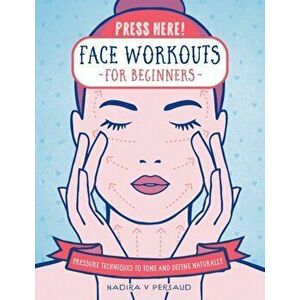 Press Here! Face Workouts for Beginners. Pressure Techniques to Tone and Define Naturally, Hardback - Nadira V Persaud imagine
