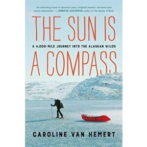 The Sun Is a Compass. My 4, 000-Mile Journey into the Alaskan Wilds, Paperback - Caroline Van Hemert imagine