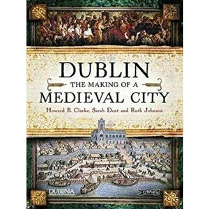 Dublin. The Making of a Medieval City, Paperback - Dr. Ruth Johnston imagine