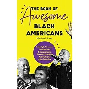 Book of Awesome Black Americans. Scientific Pioneers, Trailblazing Entrepreneurs, Barrier-Breaking Activists and Afro-Futurists, Paperback - Monique L imagine