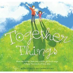 Together Things. When her father feels sad, a little girl finds ways to keep the bonds of love alive, Hardback - Gwynneth Jones imagine