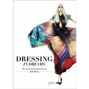 Dressing in Dreams. The Couture Fashion Illustrations of Eris Tran, Hardback - Eris Tran imagine