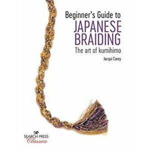 Beginner's Guide to Japanese Braiding. The Art of Kumihimo, Paperback - Jacqui Carey imagine