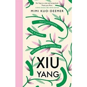 Xiu Yang. Self-cultivation for a healthier, happier and balanced life, Paperback - Mimi Kuo-Deemer imagine
