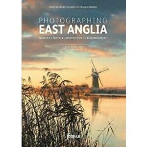 Photographing East Anglia. A Photo-Location and Visitor Guidebook, Paperback - Justin Minns imagine