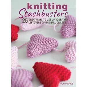 Knitting Stashbusters. 25 Great Ways to Use Up Your Yarn Leftovers of One Ball or Less, Paperback - Fiona Goble imagine