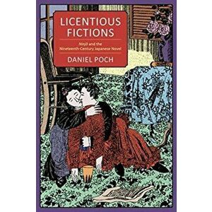 Licentious Fictions. Ninjo and the Nineteenth-Century Japanese Novel, Hardback - Daniel Poch imagine