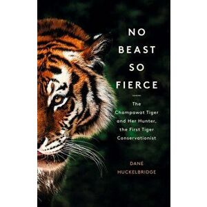 No Beast So Fierce. The Champawat Tiger and Her Hunter, the First Tiger Conservationist, Paperback - Dane Huckelbridge imagine