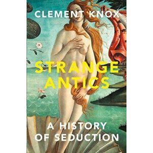 Strange Antics. A History of Seduction, Hardback - Clement Knox imagine