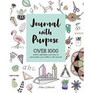 Journal with Purpose. Over 1000 motifs, alphabets and icons to personalize your bullet or dot journal, Paperback - Helen Colebrook imagine