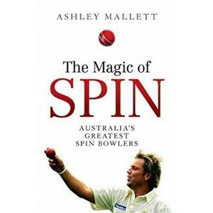 Magic of Spin. Australia's Great Spin Bowlers, Paperback - Ashley Mallett imagine