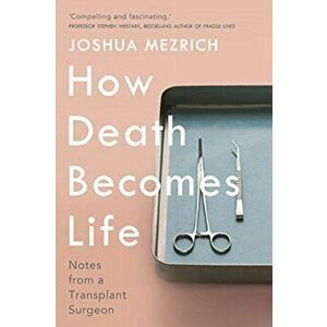 How Death Becomes Life. Notes from a Transplant Surgeon, Hardback - Joshua Mezrich imagine