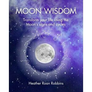 Moon Wisdom. Transform Your Life Using the Moon's Signs and Cycles, Paperback - Heather Roan Robbins imagine