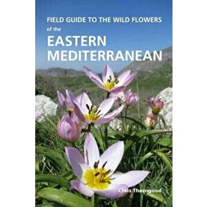 Field Guide to the Wild Flowers of the Eastern Mediterranean, Paperback - Chris Thorogood imagine
