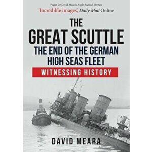 Great Scuttle: The End of the German High Seas Fleet. Witnessing History, Paperback - David Meara imagine