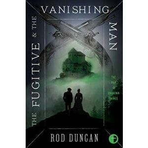 Fugitive and the Vanishing Man. Book III of The Map of Unknown Things, Paperback - Rod Duncan imagine