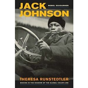 Jack Johnson, Rebel Sojourner. Boxing in the Shadow of the Global Color Line, Paperback - Theresa Runstedtler imagine